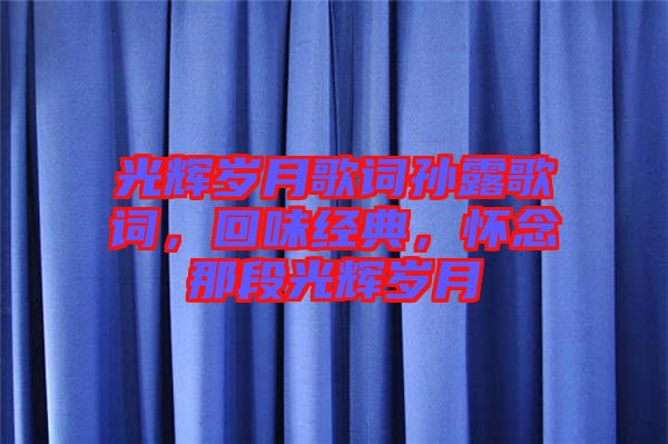 光輝歲月歌詞孫露歌詞，回味經(jīng)典，懷念那段光輝歲月