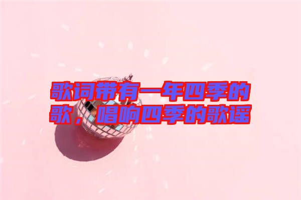 歌詞帶有一年四季的歌，唱響四季的歌謠