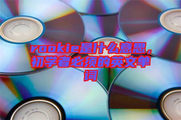 rookie是什么意思，初學(xué)者必須的英文單詞