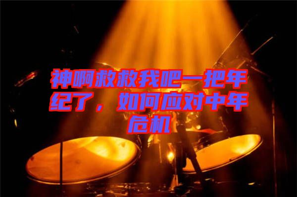 神啊救救我吧一把年紀(jì)了，如何應(yīng)對(duì)中年危機(jī)