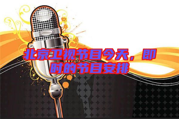 北京衛(wèi)視節(jié)目今天，即時的節(jié)目安排