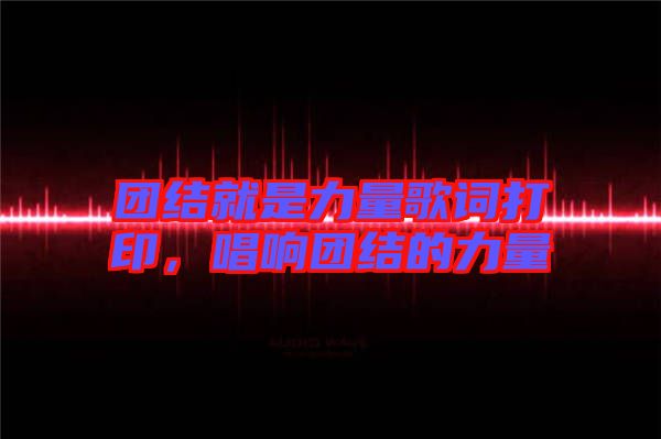 團結(jié)就是力量歌詞打印，唱響團結(jié)的力量