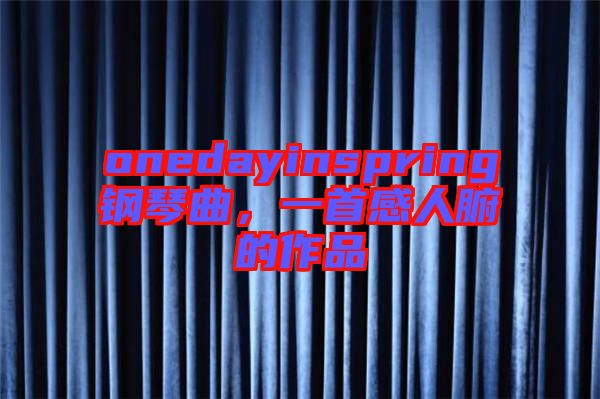onedayinspring鋼琴曲，一首感人腑的作品