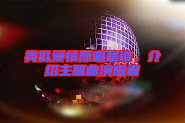 類似愛情原唱是誰，介紹主題曲演唱者