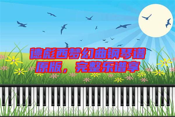 德彪西夢(mèng)幻曲鋼琴譜原版，完整樂(lè)譜享