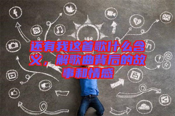 還有我這首歌什么含義，解歌曲背后的故事和情感