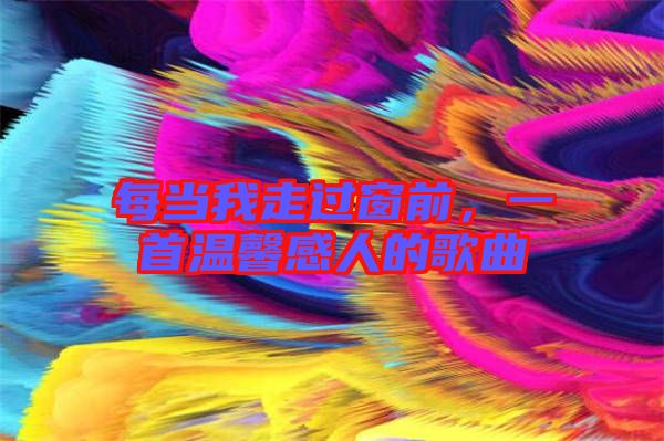 每當(dāng)我走過窗前，一首溫馨感人的歌曲