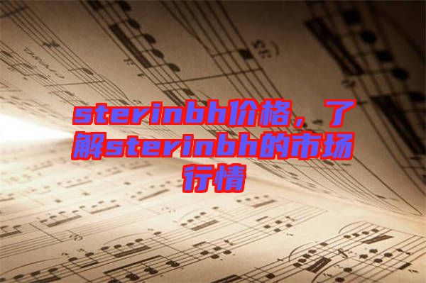 sterinbh價(jià)格，了解sterinbh的市場(chǎng)行情