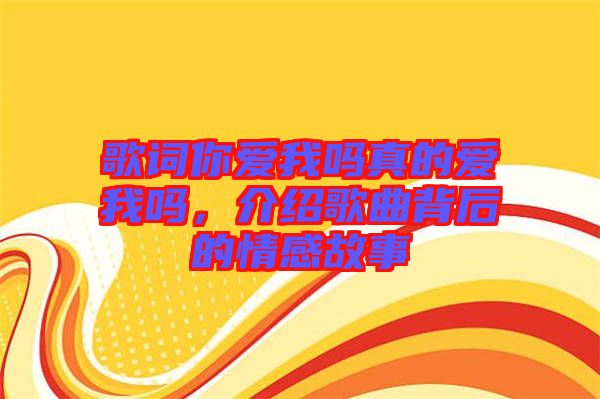 歌詞你愛(ài)我嗎真的愛(ài)我嗎，介紹歌曲背后的情感故事