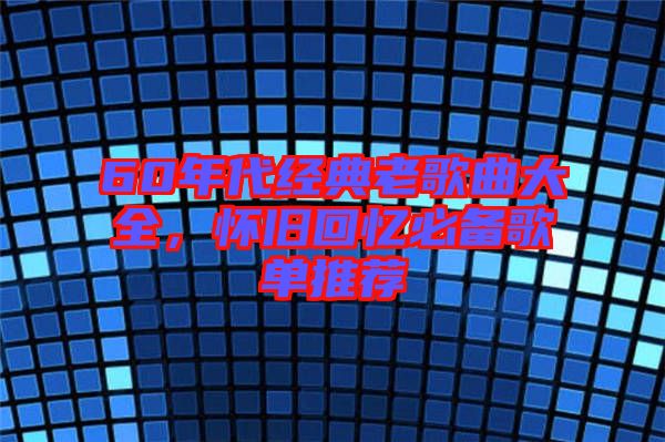 60年代經(jīng)典老歌曲大全，懷舊回憶必備歌單推薦