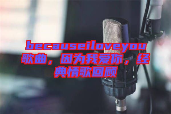 becauseiloveyou歌曲，因?yàn)槲覑勰?，?jīng)典情歌回顧