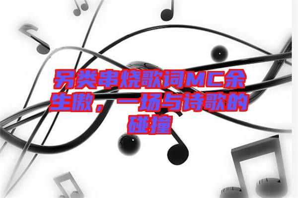另類串燒歌詞MC余生傲，一場與詩歌的碰撞