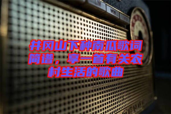 井岡山下種南瓜歌詞簡譜，享一首有關農(nóng)村生活的歌曲