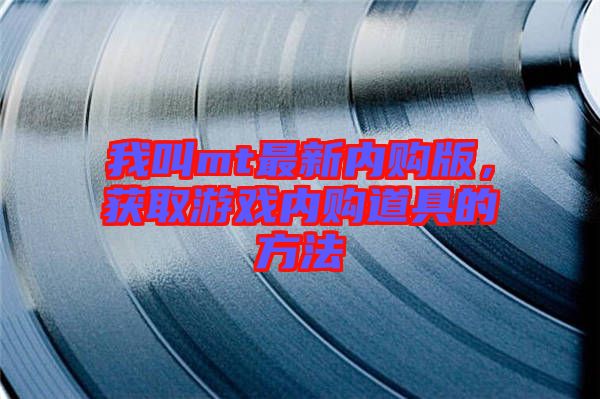 我叫mt最新內購版，獲取游戲內購道具的方法
