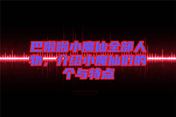 巴啦啦小魔仙全部人物，介紹小魔仙們的個(gè)與特點(diǎn)