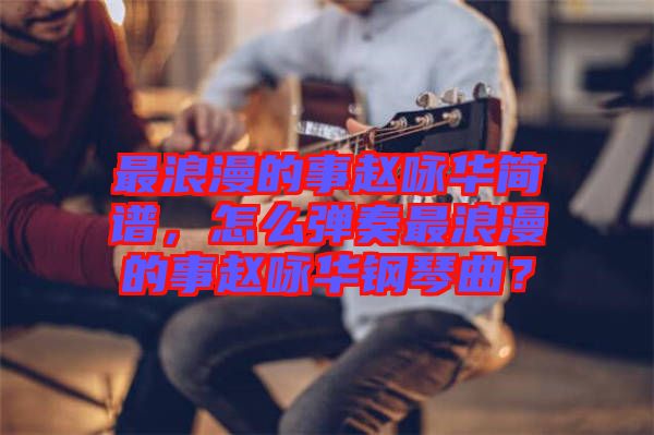 最浪漫的事趙詠華簡(jiǎn)譜，怎么彈奏最浪漫的事趙詠華鋼琴曲？