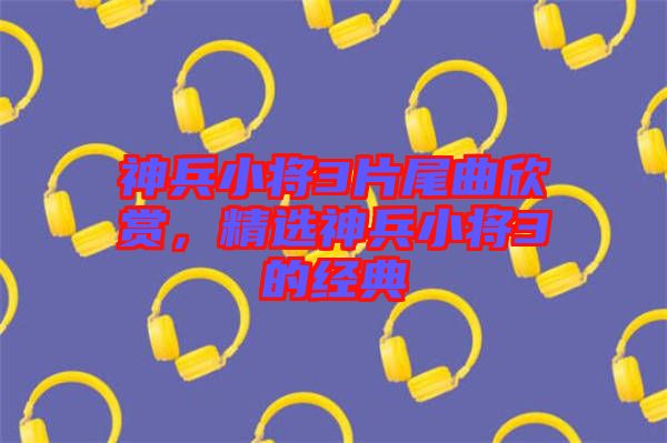 神兵小將3片尾曲欣賞，精選神兵小將3的經典