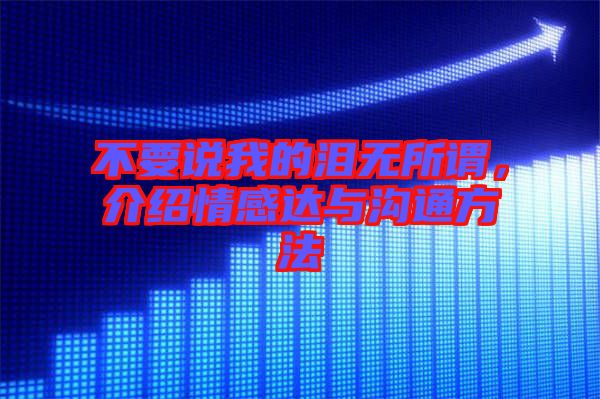 不要說(shuō)我的淚無(wú)所謂，介紹情感達(dá)與溝通方法