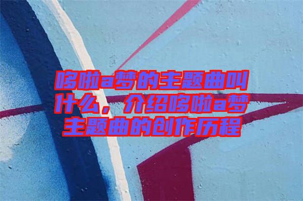 哆啦a夢的主題曲叫什么，介紹哆啦a夢主題曲的創(chuàng)作歷程