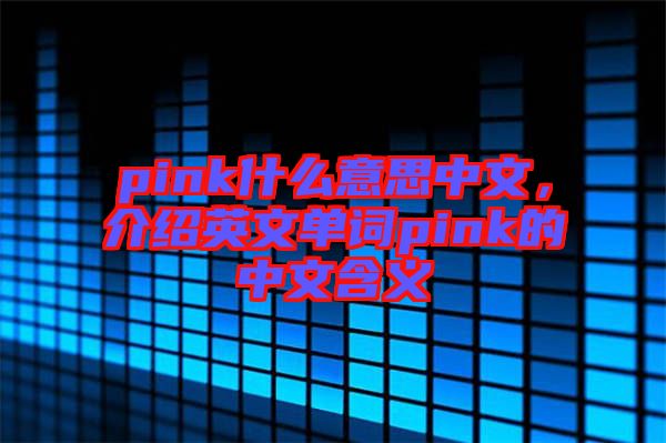 pink什么意思中文，介紹英文單詞pink的中文含義