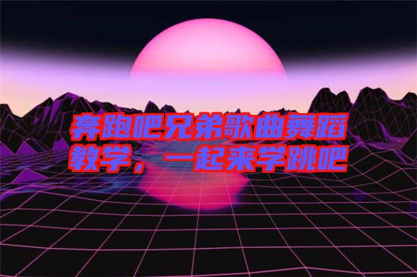 奔跑吧兄弟歌曲舞蹈教學(xué)，一起來(lái)學(xué)跳吧