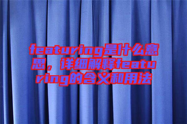 featuring是什么意思，詳細(xì)解釋featuring的含義和用法