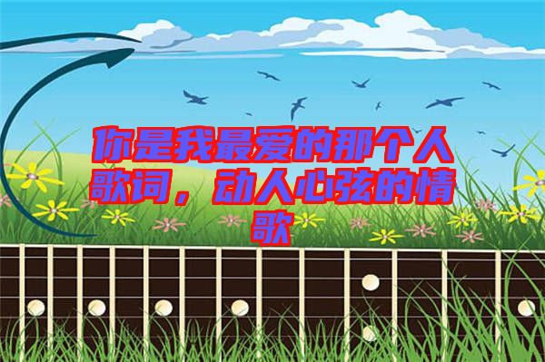 你是我最愛的那個人歌詞，動人心弦的情歌