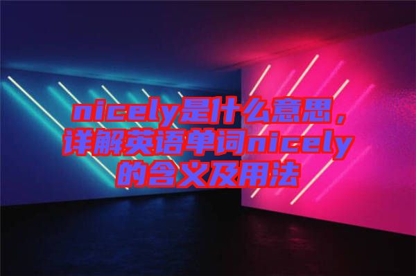 nicely是什么意思，詳解英語(yǔ)單詞nicely的含義及用法