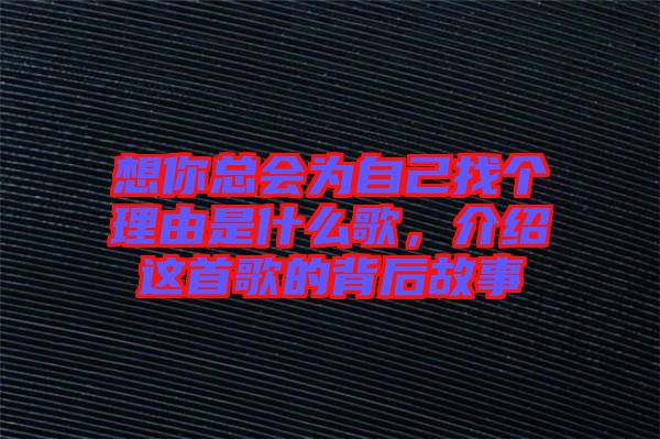 想你總會為自己找個理由是什么歌，介紹這首歌的背后故事