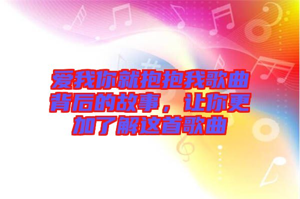 愛我你就抱抱我歌曲背后的故事，讓你更加了解這首歌曲