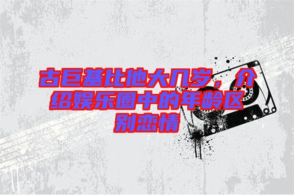 古巨基比他大幾歲，介紹娛樂圈中的年齡區(qū)別戀情