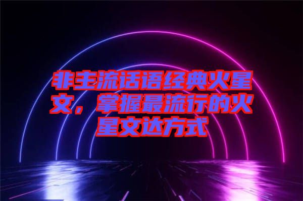 非主流話語經(jīng)典火星文，掌握最流行的火星文達(dá)方式