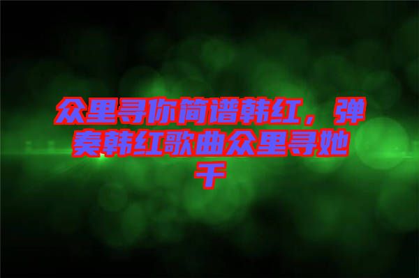 眾里尋你簡譜韓紅，彈奏韓紅歌曲眾里尋她千
