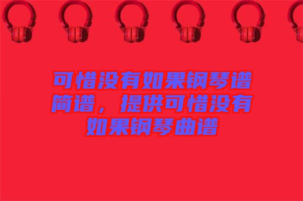 可惜沒有如果鋼琴譜簡譜，提供可惜沒有如果鋼琴曲譜