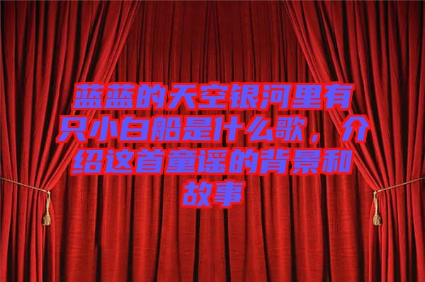 藍(lán)藍(lán)的天空銀河里有只小白船是什么歌，介紹這首童謠的背景和故事