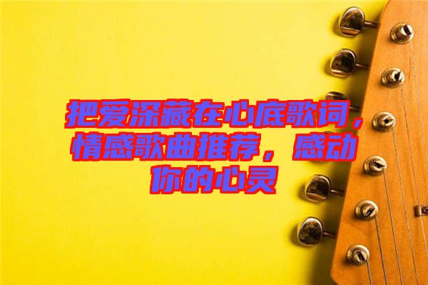 把愛深藏在心底歌詞，情感歌曲推薦，感動你的心靈