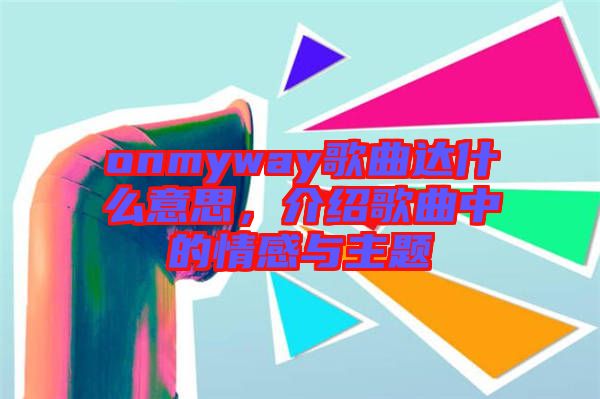 onmyway歌曲達什么意思，介紹歌曲中的情感與主題