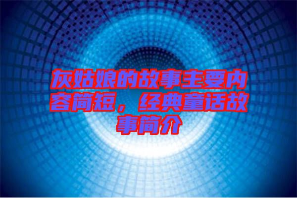 灰姑娘的故事主要內(nèi)容簡短，經(jīng)典童話故事簡介
