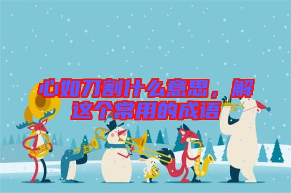心如刀割什么意思，解這個(gè)常用的成語(yǔ)