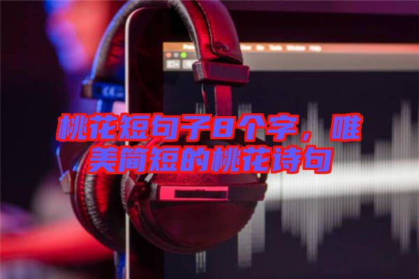 桃花短句子8個(gè)字，唯美簡(jiǎn)短的桃花詩(shī)句