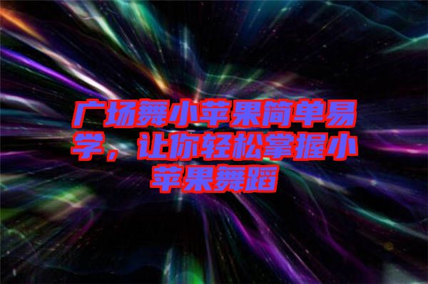 廣場舞小蘋果簡單易學(xué)，讓你輕松掌握小蘋果舞蹈