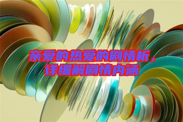 親愛的熱愛的劇情析，詳細解劇情內(nèi)涵