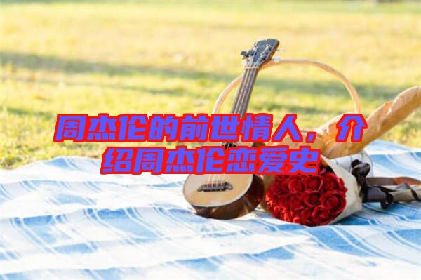 周杰倫的前世情人，介紹周杰倫戀愛史