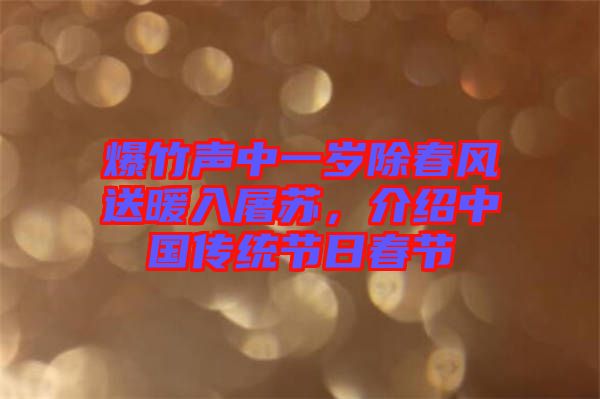 爆竹聲中一歲除春風(fēng)送暖入屠蘇，介紹中國傳統(tǒng)節(jié)日春節(jié)