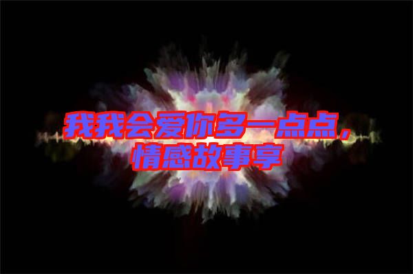 我我會愛你多一點(diǎn)點(diǎn)，情感故事享