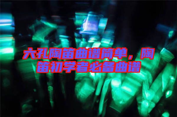 六孔陶笛曲譜簡(jiǎn)單，陶笛初學(xué)者必備曲譜