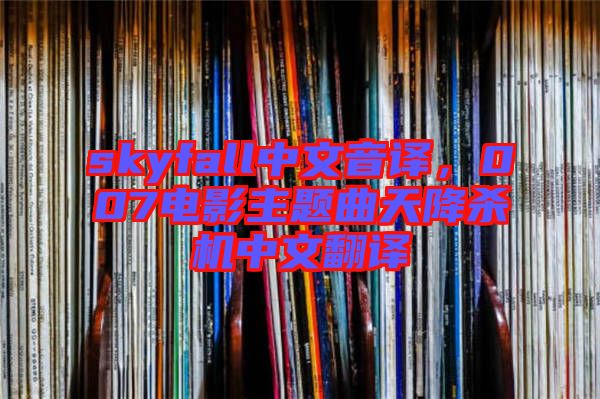 skyfall中文音譯，007電影主題曲天降殺機中文翻譯