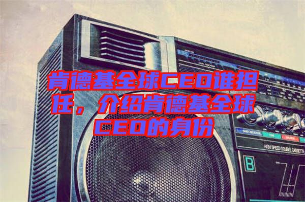 肯德基全球CEO誰擔(dān)任，介紹肯德基全球CEO的身份