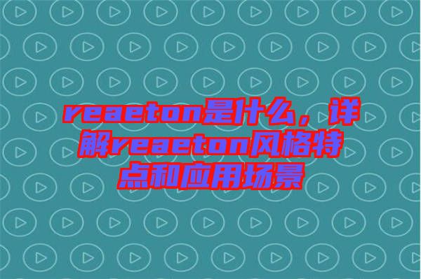 reaeton是什么，詳解reaeton風(fēng)格特點和應(yīng)用場景