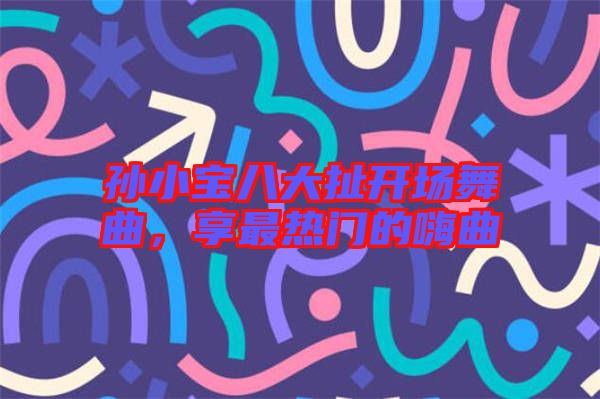 孫小寶八大扯開場舞曲，享最熱門的嗨曲